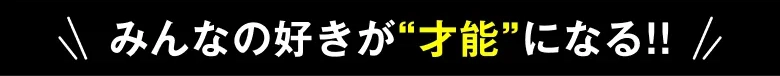 みんなの好きが才能になる！！